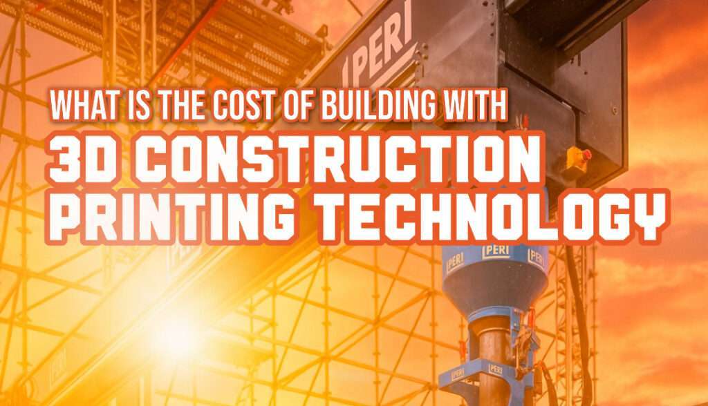 What is the cost of building with 3D construction printing technology?
